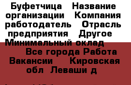 Буфетчица › Название организации ­ Компания-работодатель › Отрасль предприятия ­ Другое › Минимальный оклад ­ 18 000 - Все города Работа » Вакансии   . Кировская обл.,Леваши д.